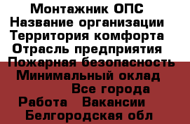 Монтажник ОПС › Название организации ­ Территория комфорта › Отрасль предприятия ­ Пожарная безопасность › Минимальный оклад ­ 45 000 - Все города Работа » Вакансии   . Белгородская обл.